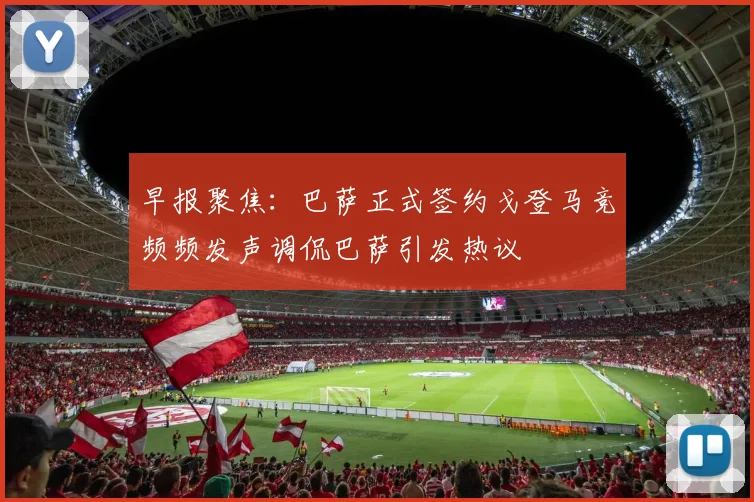 早报聚焦：巴萨正式签约戈登马竞频频发声调侃巴萨引发热议
