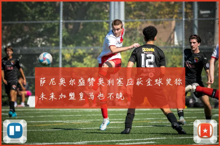 萨尼奥尔盛赞奥利塞应获金球奖称未来加盟皇马也不晚