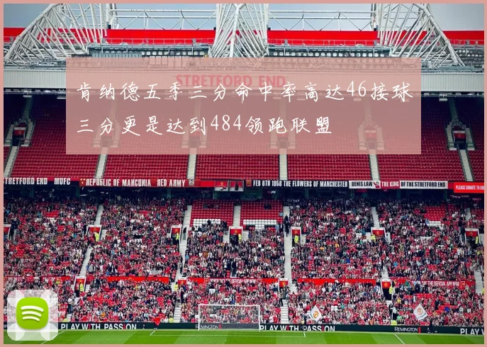 肯纳德五季三分命中率高达46接球三分更是达到484领跑联盟