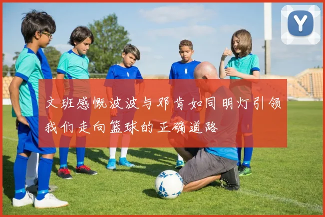 文班感慨波波与邓肯如同明灯引领我们走向篮球的正确道路