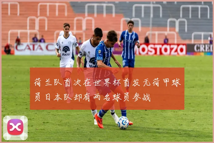 荷兰队首次在世界杯首发无荷甲球员日本队却有两名球员参战