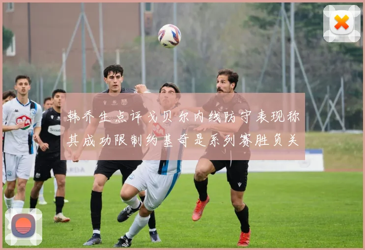 韩乔生点评戈贝尔内线防守表现称其成功限制约基奇是系列赛胜负关键